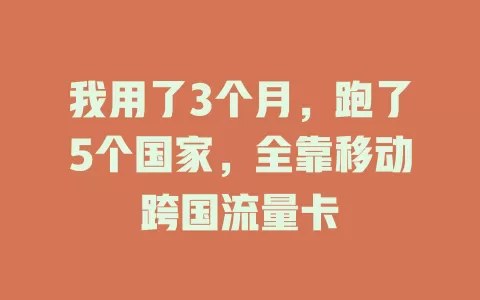 我用了3个月，跑了5个国家，全靠移动跨国流量卡
