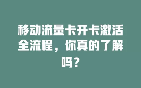 移动流量卡开卡激活全流程，你真的了解吗？