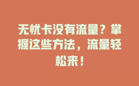 无忧卡没有流量？掌握这些方法，流量轻松来！