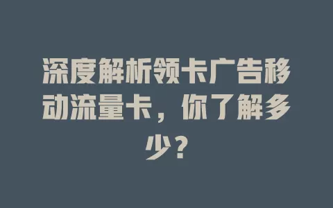 深度解析领卡广告移动流量卡，你了解多少？