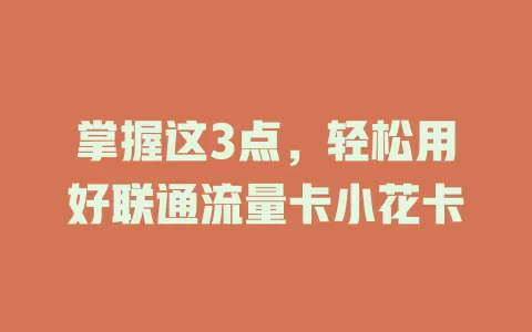 掌握这3点，轻松用好联通流量卡小花卡