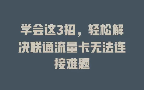 学会这3招，轻松解决联通流量卡无法连接难题