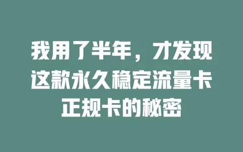 我用了半年，才发现这款永久稳定流量卡正规卡的秘密