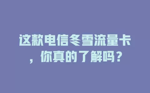 这款电信冬雪流量卡，你真的了解吗？