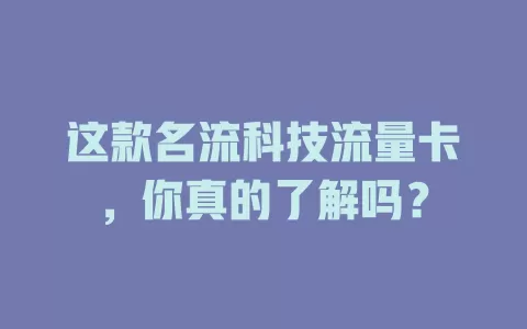 这款名流科技流量卡，你真的了解吗？