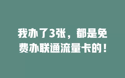 我办了3张，都是免费办联通流量卡的！