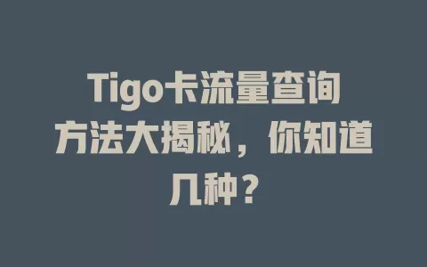 Tigo卡流量查询方法大揭秘，你知道几种？