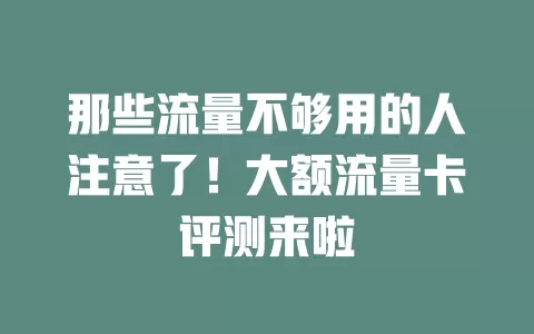 那些流量不够用的人注意了！大额流量卡评测来啦