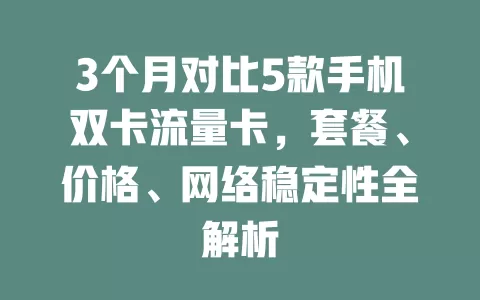 3个月对比5款手机双卡流量卡，套餐、价格、网络稳定性全解析