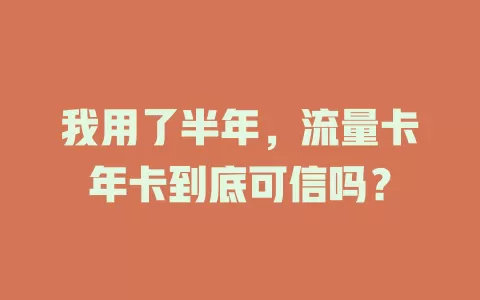 我用了半年，流量卡年卡到底可信吗？