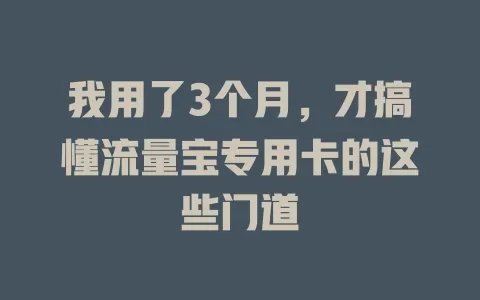 我用了3个月，才搞懂流量宝专用卡的这些门道