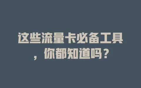 这些流量卡必备工具，你都知道吗？