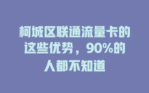 柯城区联通流量卡的这些优势，90%的人都不知道