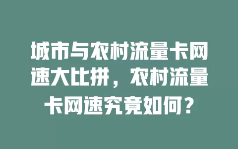 城市与农村流量卡网速大比拼，农村流量卡网速究竟如何？