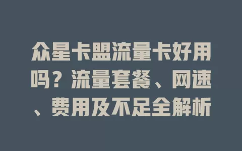 众星卡盟流量卡好用吗？流量套餐、网速、费用及不足全解析