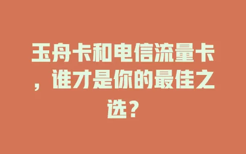 玉舟卡和电信流量卡，谁才是你的最佳之选？