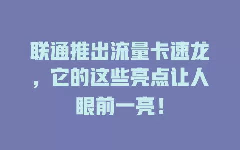 联通推出流量卡速龙，它的这些亮点让人眼前一亮！