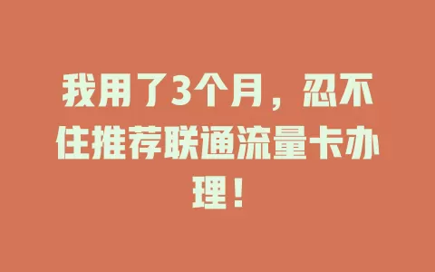 我用了3个月，忍不住推荐联通流量卡办理！