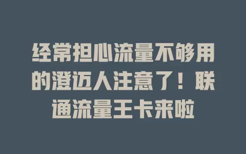 经常担心流量不够用的澄迈人注意了！联通流量王卡来啦