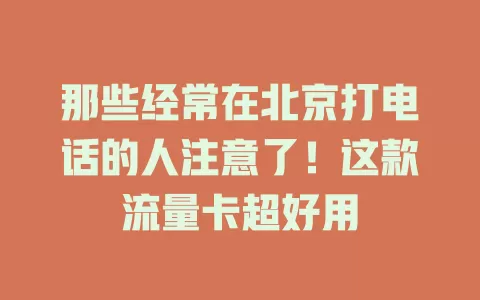 那些经常在北京打电话的人注意了！这款流量卡超好用