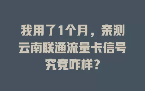 我用了1个月，亲测云南联通流量卡信号究竟咋样？
