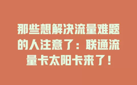 那些想解决流量难题的人注意了：联通流量卡太阳卡来了！