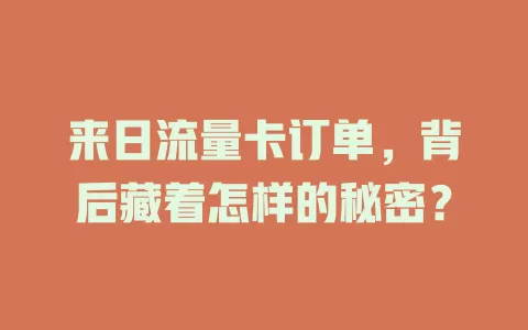 来日流量卡订单，背后藏着怎样的秘密？