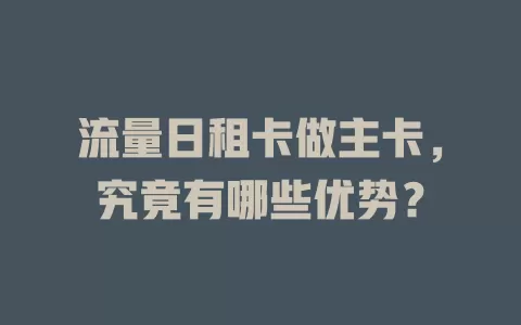 流量日租卡做主卡，究竟有哪些优势？