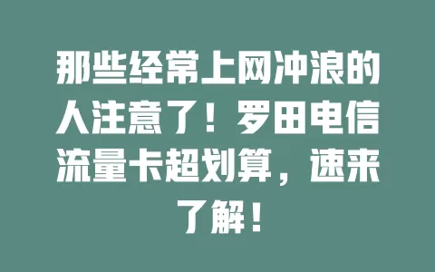 那些经常上网冲浪的人注意了！罗田电信流量卡超划算，速来了解！