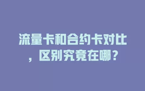 流量卡和合约卡对比，区别究竟在哪？