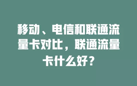 移动、电信和联通流量卡对比，联通流量卡什么好？