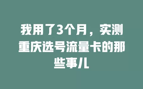 我用了3个月，实测重庆选号流量卡的那些事儿