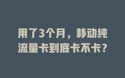 用了3个月，移动纯流量卡到底卡不卡？