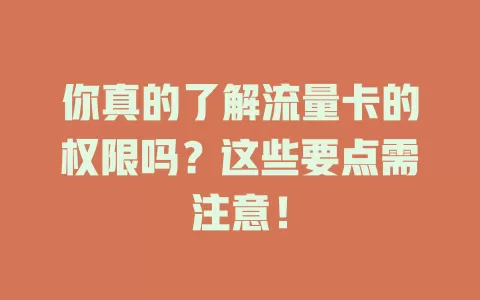 你真的了解流量卡的权限吗？这些要点需注意！