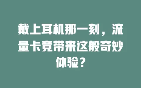 戴上耳机那一刻，流量卡竟带来这般奇妙体验？