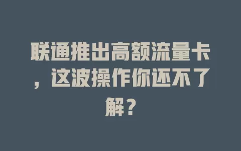 联通推出高额流量卡，这波操作你还不了解？