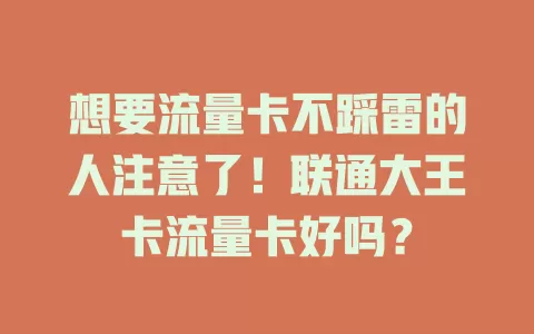 想要流量卡不踩雷的人注意了！联通大王卡流量卡好吗？