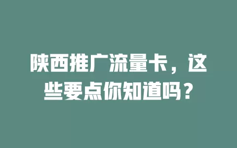 陕西推广流量卡，这些要点你知道吗？