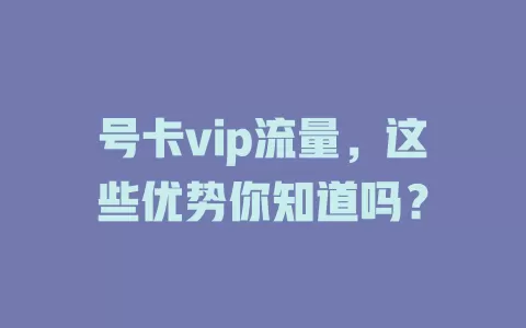 号卡vip流量，这些优势你知道吗？