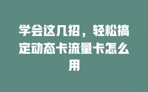 学会这几招，轻松搞定动态卡流量卡怎么用