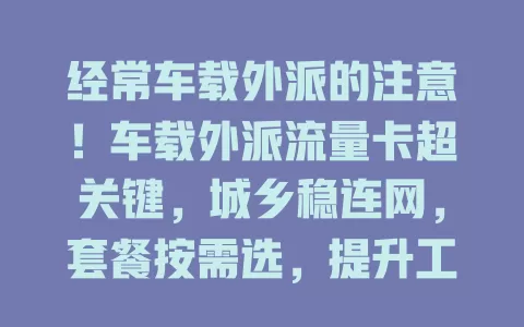 经常车载外派的注意！车载外派流量卡超关键，城乡稳连网，套餐按需选，提升工作效率全靠它