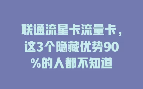 联通流星卡流量卡，这3个隐藏优势90%的人都不知道
