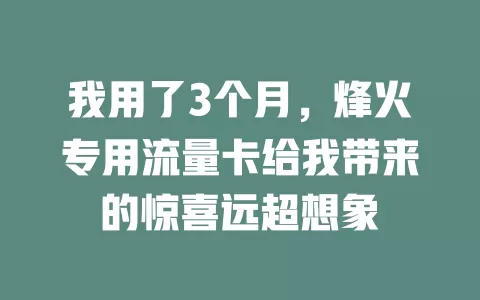 我用了3个月，烽火专用流量卡给我带来的惊喜远超想象