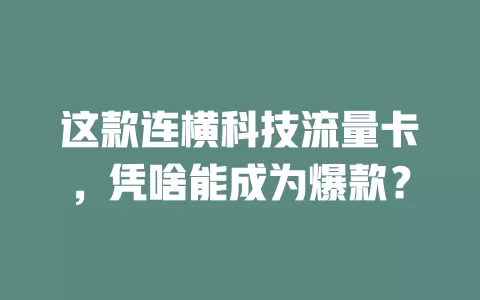 这款连横科技流量卡，凭啥能成为爆款？