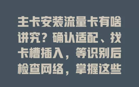 主卡安装流量卡有啥讲究？确认适配、找卡槽插入，等识别后检查网络，掌握这些步骤轻松搞定