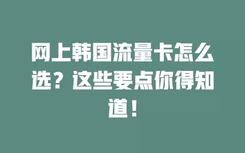 网上韩国流量卡怎么选？这些要点你得知道！