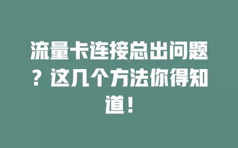 流量卡连接总出问题？这几个方法你得知道！