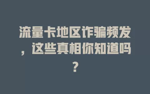 流量卡地区诈骗频发，这些真相你知道吗？