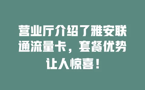 营业厅介绍了雅安联通流量卡，套餐优势让人惊喜！