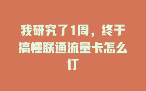 我研究了1周，终于搞懂联通流量卡怎么订